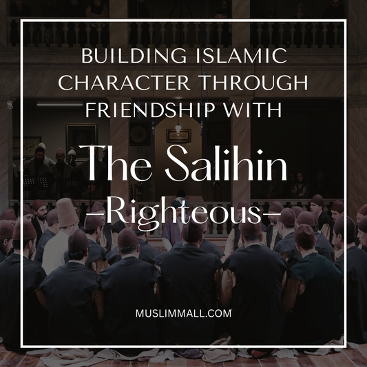 Building Islamic Character Through Friendship with The Salihin (Righteous)